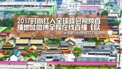 2017时尚红人全球峰会视频直播地址微博全程在线直播【欧博官网】(图1) 欧博官网