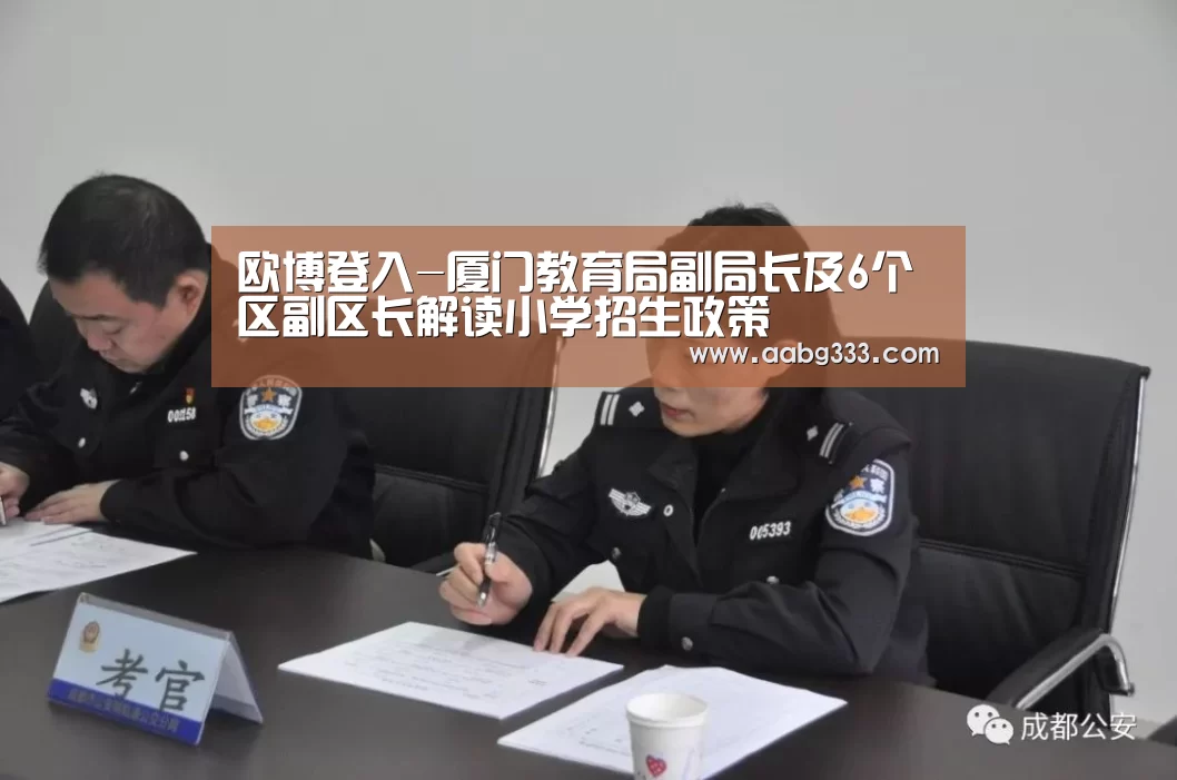 欧博登入-厦门教育局副局长及6个区副区长解读小学招生政策(图3) 欧博官网