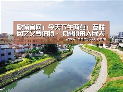 欧博官网:今天下午两点!互联网之父罗伯特·卡恩将来人民大学进行演讲(图2) 欧博服务