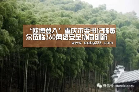 ‘欧博登入’重庆市委书记陈敏尔莅临360网络安全协同创新产业基地调研(图1) 欧博服务