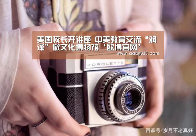 美国校长开讲座 中美教育交流“润泽”徽文化博物馆‘欧博官网’(图2) abg欧博官网