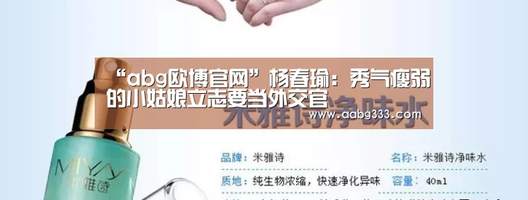 “abg欧博官网”杨春瑜:秀气瘦弱的小姑娘立志要当外交官(图3) 欧博服务