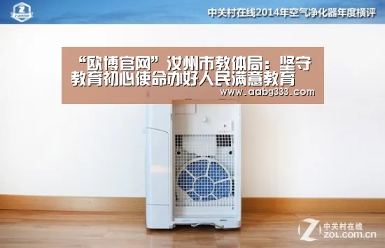 “欧博官网”汝州市教体局:坚守教育初心使命办好人民满意教育(图1) 欧博服务