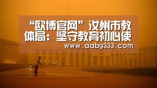 “欧博官网”汝州市教体局:坚守教育初心使命办好人民满意教育(图2) 欧博服务