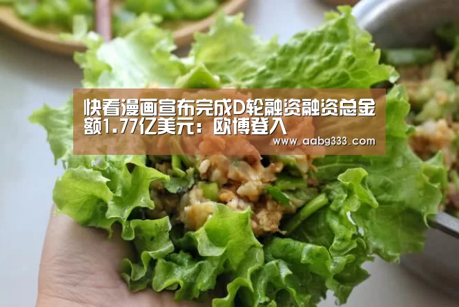 快看漫画宣布完成D轮融资融资总金额1.77亿美元:欧博登入(图1) 欧博官网