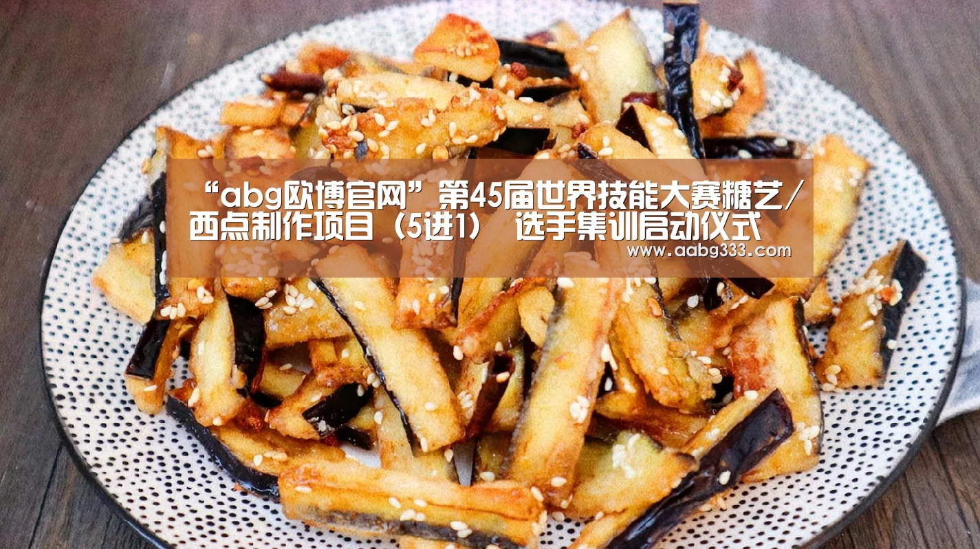 “abg欧博官网”第45届世界技能大赛糖艺/西点制作项目(5进1) 选手集训启动仪式成功举行(图2) 欧博官网