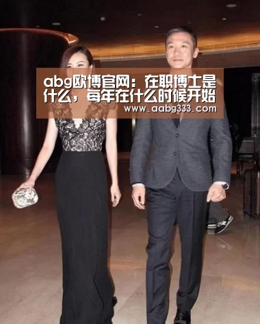 abg欧博官网:在职博士是什么,每年在什么时候开始报名(图3) 欧博登入
