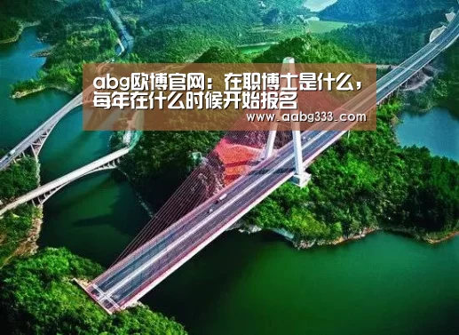 abg欧博官网:在职博士是什么,每年在什么时候开始报名(图2) abg欧博官网