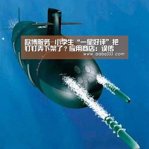 欧博服务-小学生“一星好评”把钉钉弄下架了?应用商店:误传(图1) 欧博登入