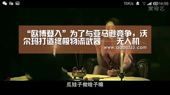 “欧博登入”为了与亚马逊竞争,沃尔玛打造终极物流武器——无人机航母(图1) 欧博服务