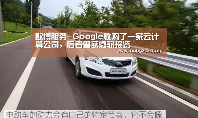 欧博服务-Google收购了一家云计算公司,后者曾获微软投资(图3) abg欧博官网